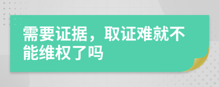 需要证据，取证难就不能维权了吗