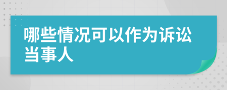 哪些情况可以作为诉讼当事人