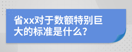 省xx对于数额特别巨大的标准是什么？