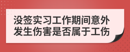 没签实习工作期间意外发生伤害是否属于工伤