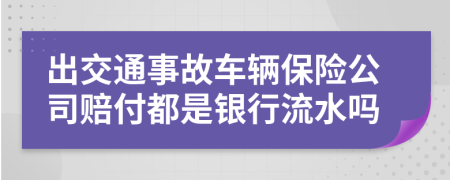 出交通事故车辆保险公司赔付都是银行流水吗