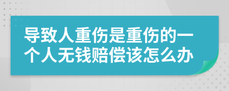 导致人重伤是重伤的一个人无钱赔偿该怎么办