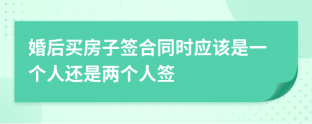 婚后买房子签合同时应该是一个人还是两个人签