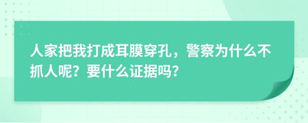 人家把我打成耳膜穿孔，警察为什么不抓人呢？要什么证据吗？