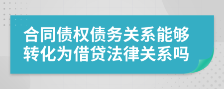 合同债权债务关系能够转化为借贷法律关系吗