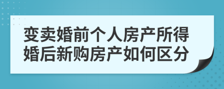 变卖婚前个人房产所得婚后新购房产如何区分