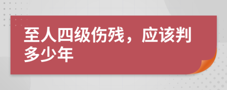 至人四级伤残，应该判多少年