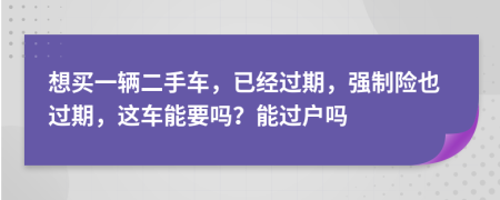 想买一辆二手车，已经过期，强制险也过期，这车能要吗？能过户吗