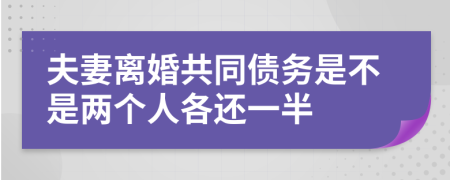 夫妻离婚共同债务是不是两个人各还一半
