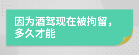 因为酒驾现在被拘留，多久才能
