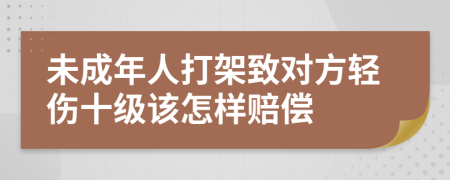 未成年人打架致对方轻伤十级该怎样赔偿