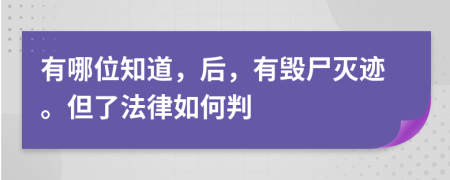 有哪位知道，后，有毁尸灭迹。但了法律如何判