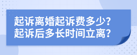 起诉离婚起诉费多少？起诉后多长时间立离？