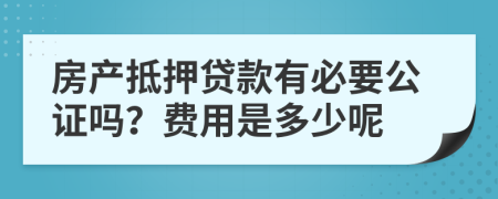 房产抵押贷款有必要公证吗？费用是多少呢