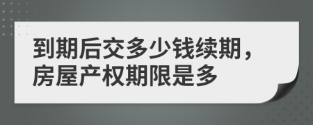 到期后交多少钱续期，房屋产权期限是多