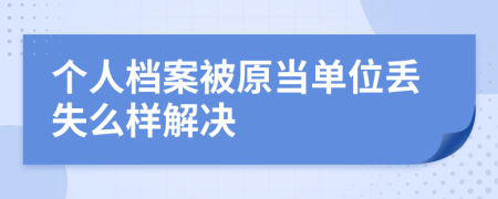 个人档案被原当单位丢失么样解决