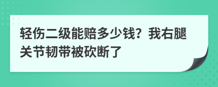 轻伤二级能赔多少钱？我右腿关节韧带被砍断了