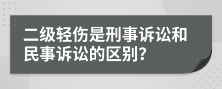 二级轻伤是刑事诉讼和民事诉讼的区别？