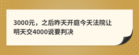 3000元，之后昨天开庭今天法院让明天交4000说要判决