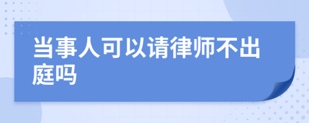 当事人可以请律师不出庭吗