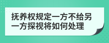 抚养权规定一方不给另一方探视将如何处理