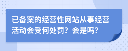 已备案的经营性网站从事经营活动会受何处罚？会是吗？