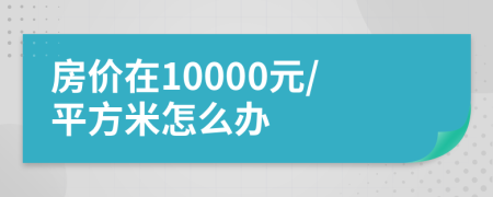 房价在10000元/平方米怎么办