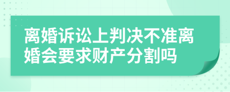 离婚诉讼上判决不准离婚会要求财产分割吗