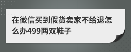 在微信买到假货卖家不给退怎么办499两双鞋子