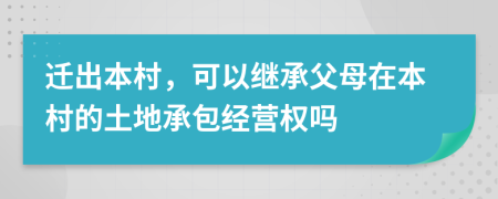 迁出本村，可以继承父母在本村的土地承包经营权吗