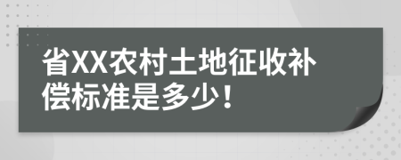 省XX农村土地征收补偿标准是多少！