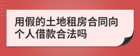 用假的土地租房合同向个人借款合法吗