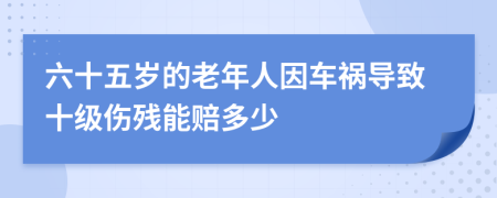 六十五岁的老年人因车祸导致十级伤残能赔多少