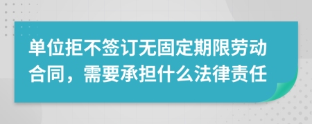 单位拒不签订无固定期限劳动合同，需要承担什么法律责任