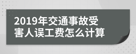 2019年交通事故受害人误工费怎么计算