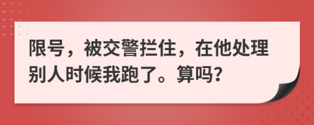 限号，被交警拦住，在他处理别人时候我跑了。算吗？