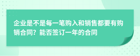 企业是不是每一笔购入和销售都要有购销合同？能否签订一年的合同