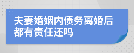 夫妻婚姻内债务离婚后都有责任还吗