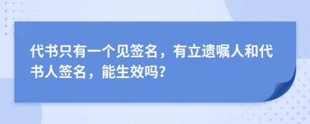 代书只有一个见签名，有立遗嘱人和代书人签名，能生效吗？