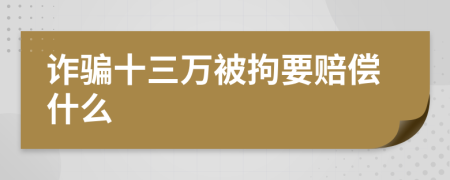诈骗十三万被拘要赔偿什么