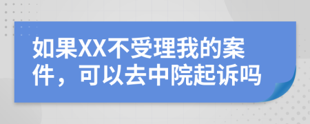 如果XX不受理我的案件，可以去中院起诉吗