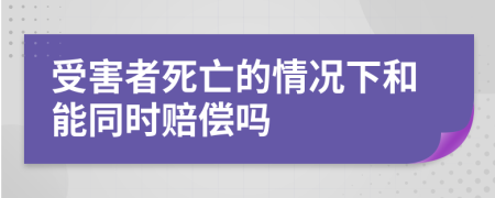 受害者死亡的情况下和能同时赔偿吗