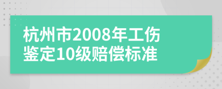 杭州市2008年工伤鉴定10级赔偿标准