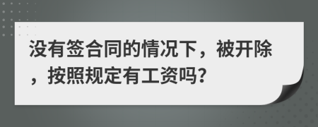 没有签合同的情况下，被开除，按照规定有工资吗？