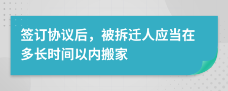 签订协议后，被拆迁人应当在多长时间以内搬家