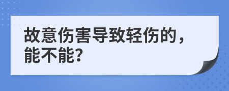 故意伤害导致轻伤的，能不能？