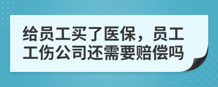 给员工买了医保，员工工伤公司还需要赔偿吗