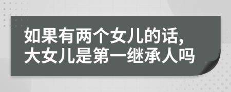 如果有两个女儿的话,大女儿是第一继承人吗