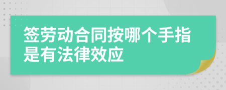 签劳动合同按哪个手指是有法律效应