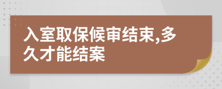 入室取保候审结束,多久才能结案